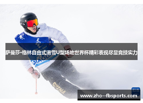 萨曼莎·格林自由式滑雪U型场地世界杯精彩表现尽显竞技实力 萨曼莎·格林自由式滑雪U型场地世界杯精彩表现尽显竞技实力
