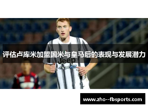 评估卢库米加盟国米与皇马后的表现与发展潜力 评估卢库米加盟国米与皇马后的表现与发展潜力
