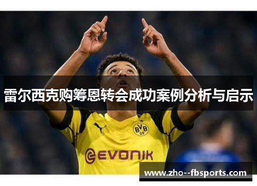 雷尔西克购筹恩转会成功案例分析与启示 雷尔西克购筹恩转会成功案例分析与启示