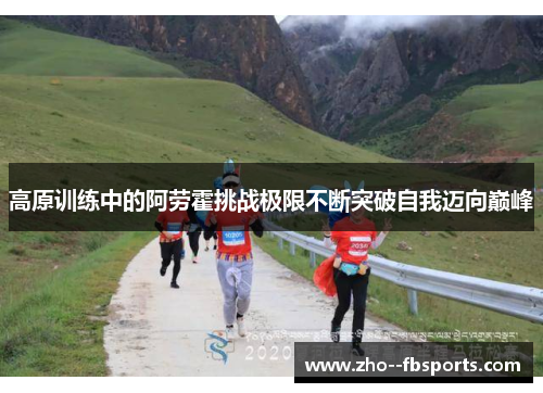 高原训练中的阿劳霍挑战极限不断突破自我迈向巅峰