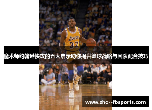 魔术师约翰逊快攻的五大启示助你提升篮球战略与团队配合技巧