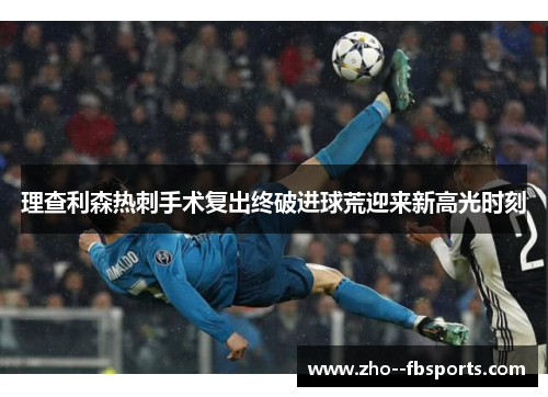 理查利森热刺手术复出终破进球荒迎来新高光时刻 理查利森热刺手术复出终破进球荒迎来新高光时刻