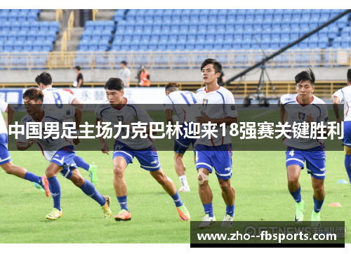 中国男足主场力克巴林迎来18强赛关键胜利