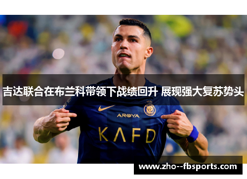 吉达联合在布兰科带领下战绩回升 展现强大复苏势头 吉达联合在布兰科带领下战绩回升 展现强大复苏势头