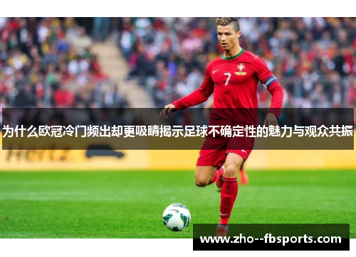 为什么欧冠冷门频出却更吸睛揭示足球不确定性的魅力与观众共振 为什么欧冠冷门频出却更吸睛揭示足球不确定性的魅力与观众共振