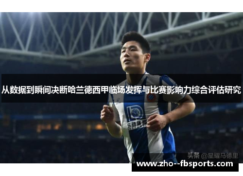 从数据到瞬间决断哈兰德西甲临场发挥与比赛影响力综合评估研究 从数据到瞬间决断哈兰德西甲临场发挥与比赛影响力综合评估研究