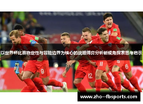以世界杯比赛稳定性与冒险边界为核心的战略博弈分析新视角探索思考启示 以世界杯比赛稳定性与冒险边界为核心的战略博弈分析新视角探索思考启示