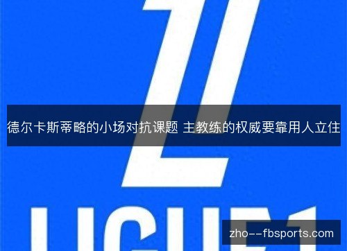 德尔卡斯蒂略的小场对抗课题 主教练的权威要靠用人立住